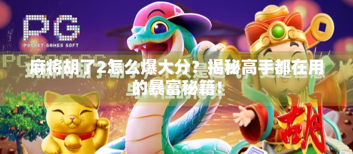 麻将胡了2怎么爆大分？揭秘高手都在用的暴富秘籍！