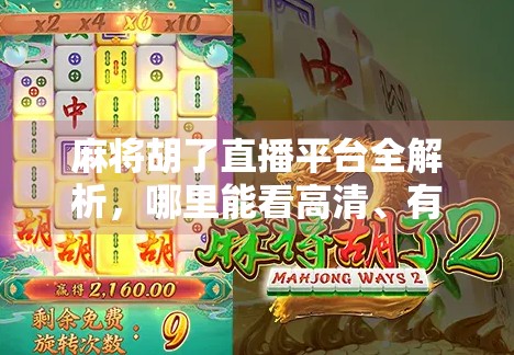 麻将胡了直播平台全解析,哪里能看高清、有趣、互动强的麻将直播? 麻将胡了直播平台全解析,哪里能看高清、有趣、互动强的麻将直播?