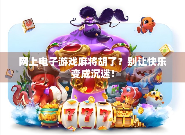 网上电子游戏麻将胡了？别让快乐变成沉迷！