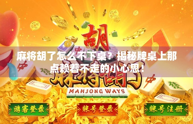 麻将胡了怎么不下桌？揭秘牌桌上那点赖着不走的小心思！