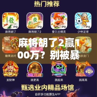 麻将胡了2赢100万?别被暴富梦骗了!这背后藏着的真相,99%的人都不知道! 麻将胡了2赢100万?别被暴富梦骗了!这背后藏着的真相,99%的人都不知道!
