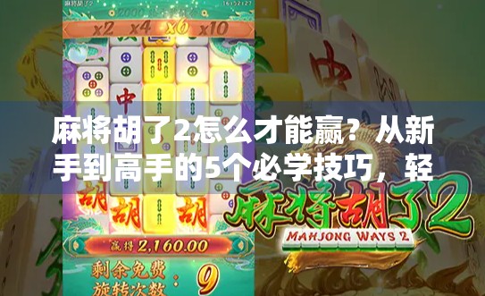 麻将胡了2怎么才能赢?从新手到高手的5个必学技巧,轻松上分不踩坑! 麻将胡了2怎么才能赢?从新手到高手的5个必学技巧,轻松上分不踩坑!