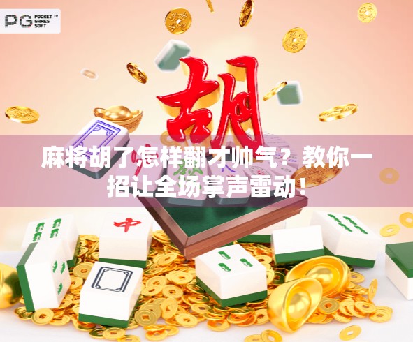 麻将胡了怎样翻才帅气？教你一招让全场掌声雷动！