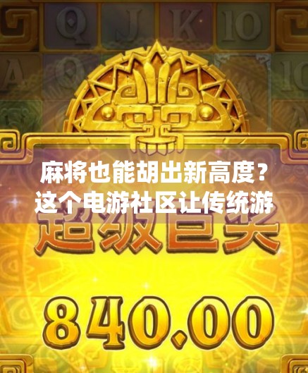 麻将也能胡出新高度？这个电游社区让传统游戏焕发数字新生！