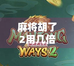 麻将胡了2用几倍去打?新手必看!教你用倍数玩转经典玩法! 麻将胡了2用几倍去打?新手必看!教你用倍数玩转经典玩法!
