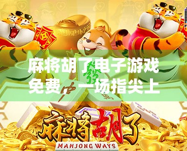 麻将胡了电子游戏免费，一场指尖上的传统智慧狂欢