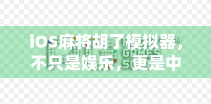 iOS麻将胡了模拟器，不只是娱乐，更是中国传统文化的数字传承