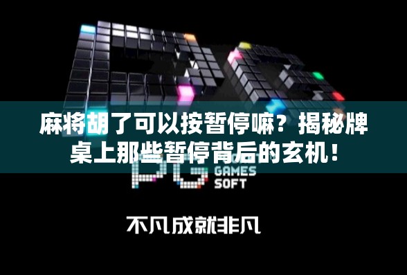 麻将胡了可以按暂停嘛？揭秘牌桌上那些暂停背后的玄机！