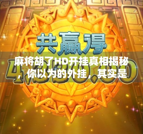 麻将胡了HD开挂真相揭秘,你以为的外挂,其实是智商税陷阱! 麻将胡了HD开挂真相揭秘,你以为的外挂,其实是智商税陷阱!