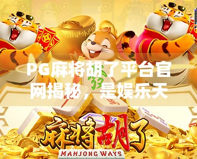 PG麻将胡了平台官网揭秘，是娱乐天堂还是陷阱？一文看透背后的真相！