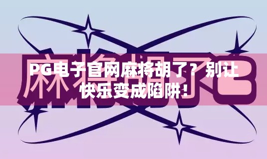 PG电子官网麻将胡了?别让快乐变成陷阱! PG电子官网麻将胡了?别让快乐变成陷阱!