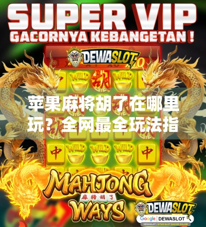 苹果麻将胡了在哪里玩？全网最全玩法指南来了！