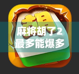 麻将胡了2最多能爆多少？揭秘爆分背后的玄机与策略！