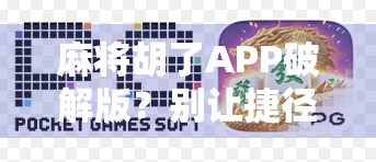 麻将胡了APP破解版？别让捷径毁了你的游戏体验！