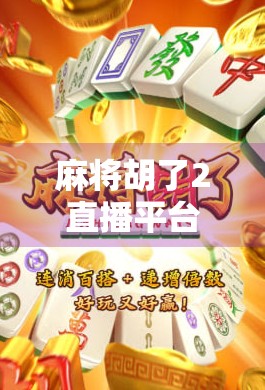 麻将胡了2直播平台全攻略，哪里看最清晰？如何避开坑？