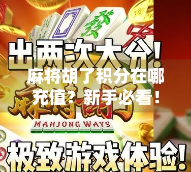 麻将胡了积分在哪充值?新手必看!超全攻略帮你轻松上分不踩坑! 麻将胡了积分在哪充值?新手必看!超全攻略帮你轻松上分不踩坑!