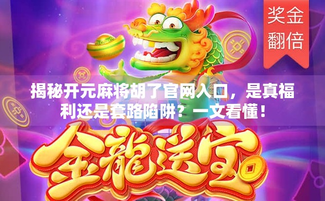 揭秘开元麻将胡了官网入口,是真福利还是套路陷阱?一文看懂! 揭秘开元麻将胡了官网入口,是真福利还是套路陷阱?一文看懂!