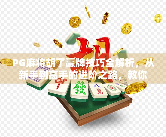 PG麻将胡了赢牌技巧全解析，从新手到高手的进阶之路，教你稳赢不翻车！