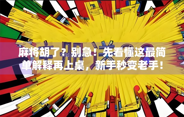 麻将胡了?别急!先看懂这最简单解释再上桌,新手秒变老手! 麻将胡了?别急!先看懂这最简单解释再上桌,新手秒变老手!