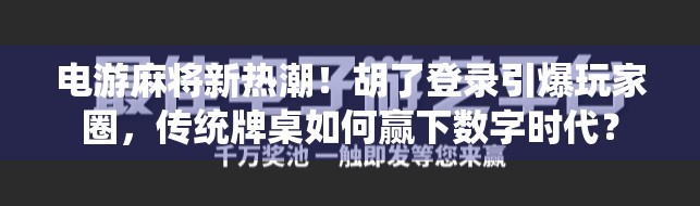 电游麻将新热潮！胡了登录引爆玩家圈，传统牌桌如何赢下数字时代？