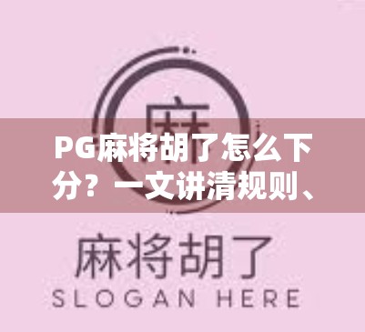 PG麻将胡了怎么下分?一文讲清规则、技巧与避坑指南! PG麻将胡了怎么下分?一文讲清规则、技巧与避坑指南!