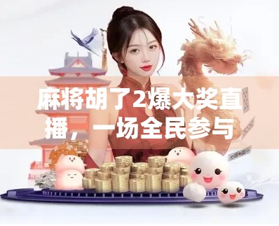麻将胡了2爆大奖直播，一场全民参与的娱乐狂欢，背后藏着怎样的流量密码？