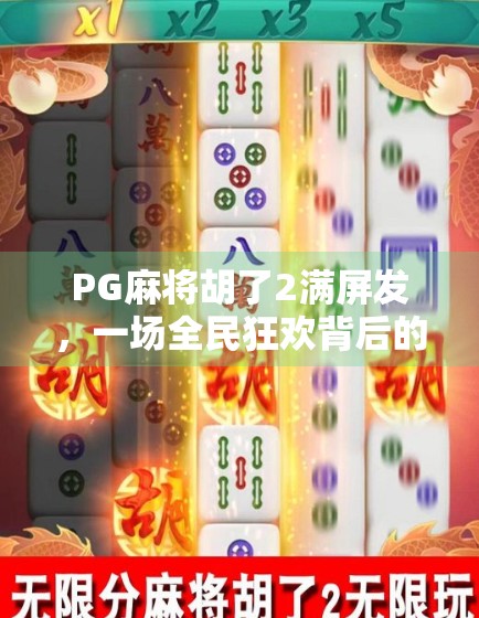 PG麻将胡了2满屏发,一场全民狂欢背后的流量密码与社交裂变 PG麻将胡了2满屏发,一场全民狂欢背后的流量密码与社交裂变