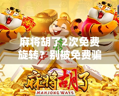 麻将胡了2次免费旋转？别被免费骗了！揭秘背后的心理操控术