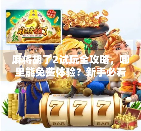 麻将胡了2试玩全攻略，哪里能免费体验？新手必看！