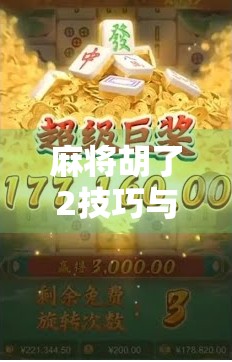 麻将胡了2技巧与分享,从新手到高手的进阶之路,这些实战秘籍你一定要收藏! 麻将胡了2技巧与分享,从新手到高手的进阶之路,这些实战秘籍你一定要收藏!