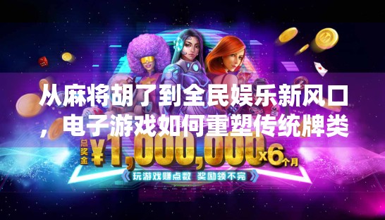 从麻将胡了到全民娱乐新风口，电子游戏如何重塑传统牌类文化？