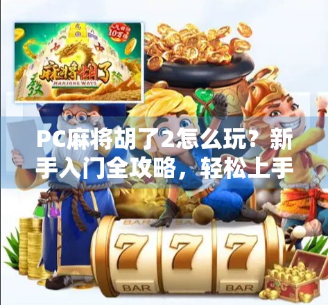 PC麻将胡了2怎么玩?新手入门全攻略,轻松上手赢大奖! PC麻将胡了2怎么玩?新手入门全攻略,轻松上手赢大奖!