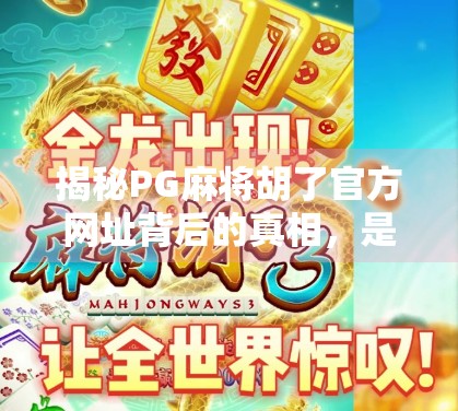揭秘PG麻将胡了官方网址背后的真相，是游戏乐园还是陷阱？