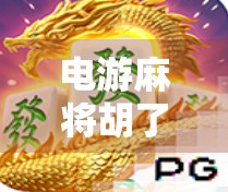 电游麻将胡了综合测评，不只是娱乐，更是策略与社交的融合新高地！
