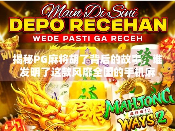 揭秘PG麻将胡了背后的故事，谁发明了这款风靡全国的手机麻将游戏？
