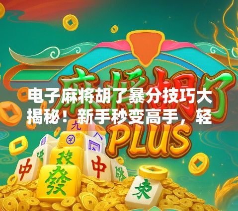 电子麻将胡了暴分技巧大揭秘！新手秒变高手，轻松赢钱不翻车！