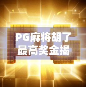 PG麻将胡了最高奖金揭秘,你离百万大奖只差一场运气爆棚的牌局! PG麻将胡了最高奖金揭秘,你离百万大奖只差一场运气爆棚的牌局!