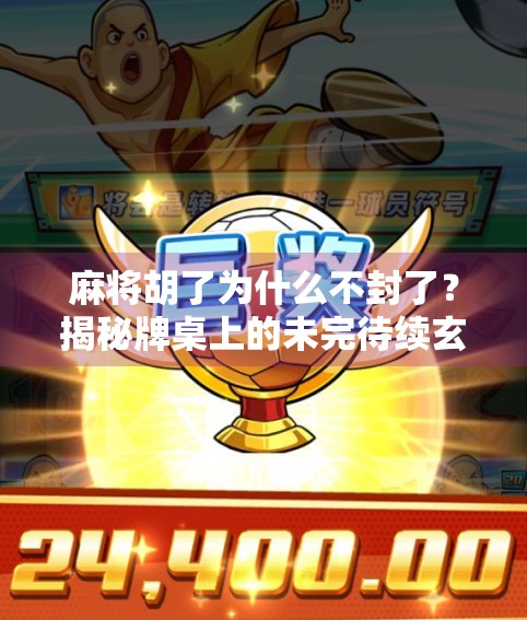 麻将胡了为什么不封了？揭秘牌桌上的未完待续玄机