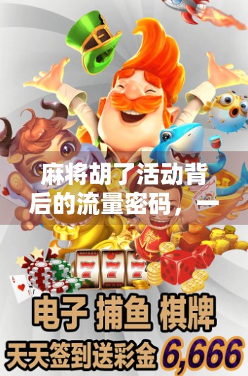 麻将胡了活动背后的流量密码，一场线下社交游戏如何撬动百万级用户增长？