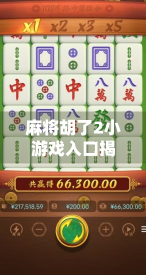 麻将胡了2小游戏入口揭秘，如何轻松畅玩经典国粹，赢取真实奖励？