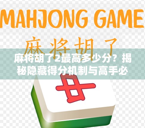 麻将胡了2最高多少分？揭秘隐藏得分机制与高手必看的进阶技巧！