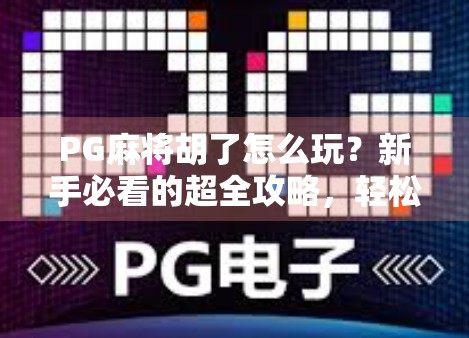 PG麻将胡了怎么玩?新手必看的超全攻略,轻松上手不踩坑! PG麻将胡了怎么玩?新手必看的超全攻略,轻松上手不踩坑!