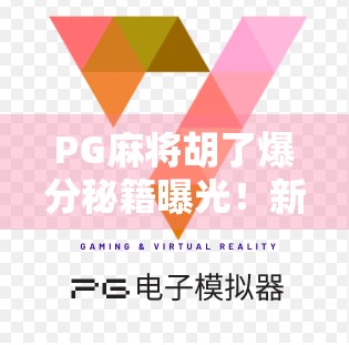 PG麻将胡了爆分秘籍曝光！新手也能秒变高手的作弊级技巧大公开！