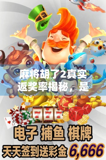 麻将胡了2真实返奖率揭秘，是真福利还是套路陷阱？