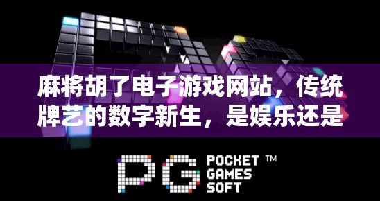 麻将胡了电子游戏网站，传统牌艺的数字新生，是娱乐还是陷阱？