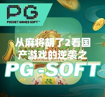 从麻将胡了2看国产游戏的逆袭之路,PG模拟器如何用情怀与创新打动亿万玩家? 从麻将胡了2看国产游戏的逆袭之路,PG模拟器如何用情怀与创新打动亿万玩家?