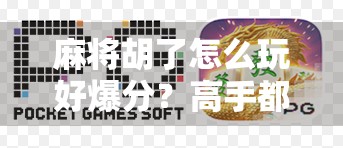 麻将胡了怎么玩好爆分？高手都在用这3个心法，学会轻松赢钱！