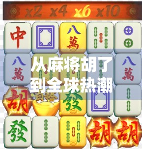 从麻将胡了到全球热潮，国外玩家为何爱上中国麻将？