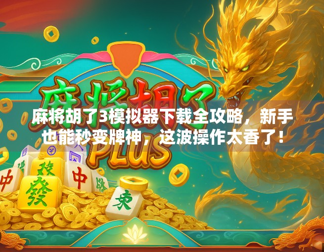 麻将胡了3模拟器下载全攻略，新手也能秒变牌神，这波操作太香了！