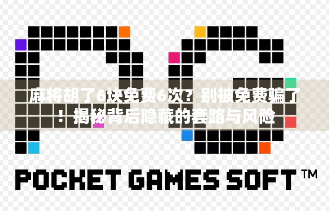 麻将胡了6块免费6次?别被免费骗了!揭秘背后隐藏的套路与风险 麻将胡了6块免费6次?别被免费骗了!揭秘背后隐藏的套路与风险